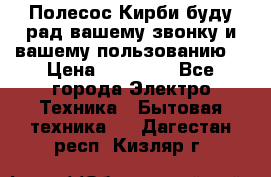 Полесос Кирби буду рад вашему звонку и вашему пользованию. › Цена ­ 45 000 - Все города Электро-Техника » Бытовая техника   . Дагестан респ.,Кизляр г.